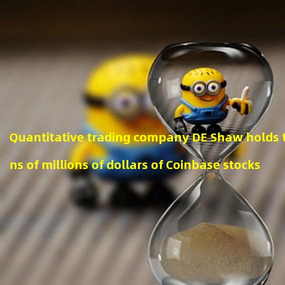 Quantitative trading company DE Shaw holds tens of millions of dollars of Coinbase stocks and bonds