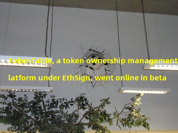 TokenTable, a token ownership management platform under EthSign, went online in beta