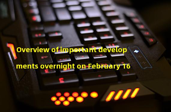 Overview of important developments overnight on February 16