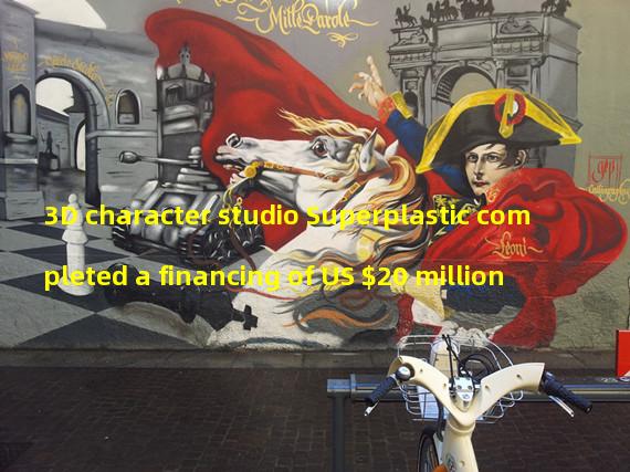 3D character studio Superplastic completed a financing of US $20 million