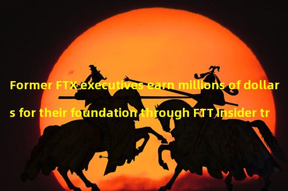 Former FTX executives earn millions of dollars for their foundation through FTT insider trading
