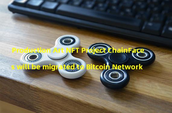Production Art NFT Project ChainFaces will be migrated to Bitcoin Network