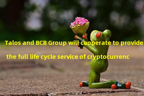 Talos and BCB Group will cooperate to provide the full life cycle service of cryptocurrency transactions