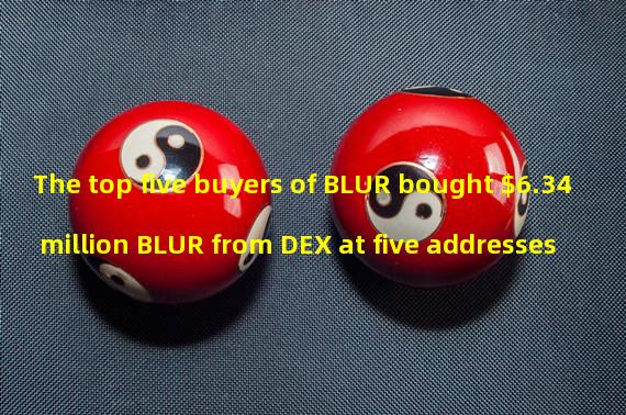 The top five buyers of BLUR bought $6.34 million BLUR from DEX at five addresses