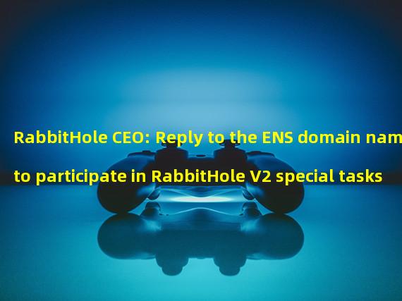 RabbitHole CEO: Reply to the ENS domain name to participate in RabbitHole V2 special tasks