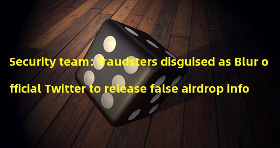 Security team: fraudsters disguised as Blur official Twitter to release false airdrop information