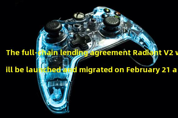 The full-chain lending agreement Radiant V2 will be launched and migrated on February 21 and deployed on BNB Chain