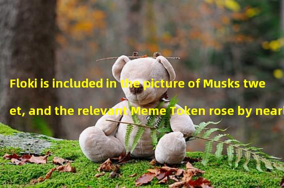 Floki is included in the picture of Musks tweet, and the relevant Meme Token rose by nearly 40% in a short time