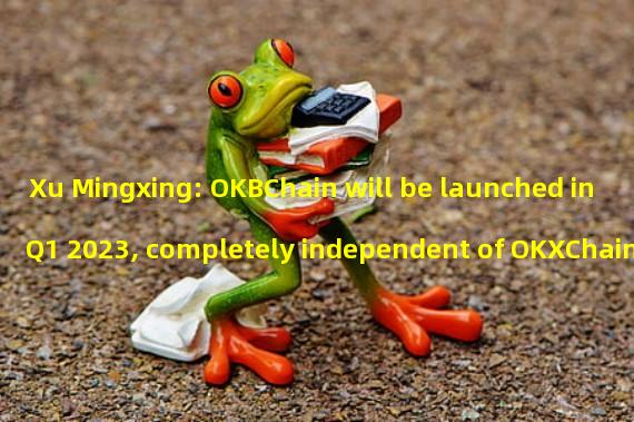 Xu Mingxing: OKBChain will be launched in Q1 2023, completely independent of OKXChain