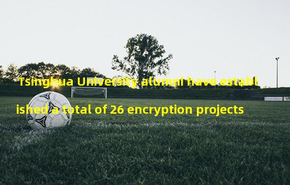 Tsinghua University alumni have established a total of 26 encryption projects