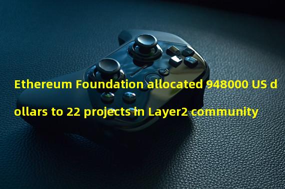 Ethereum Foundation allocated 948000 US dollars to 22 projects in Layer2 community