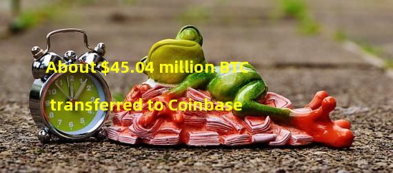 About $45.04 million BTC transferred to Coinbase
