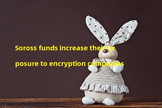 Soross funds increase their exposure to encryption companies