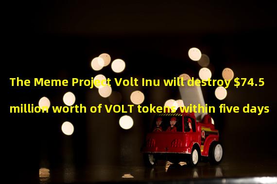 The Meme Project Volt Inu will destroy $74.5 million worth of VOLT tokens within five days
