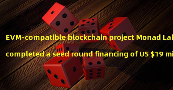 EVM-compatible blockchain project Monad Labs completed a seed round financing of US $19 million