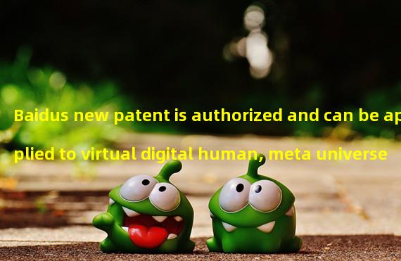 Baidus new patent is authorized and can be applied to virtual digital human, meta universe and other scenes
