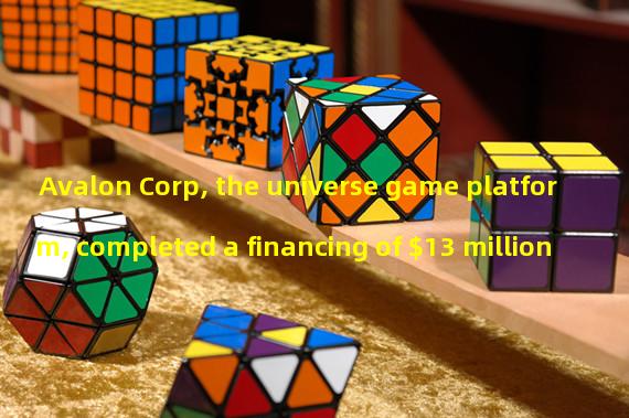 Avalon Corp, the universe game platform, completed a financing of $13 million