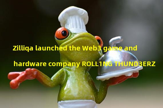 Zilliqa launched the Web3 game and hardware company ROLL1NG THUND3ERZ
