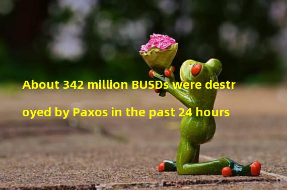 About 342 million BUSDs were destroyed by Paxos in the past 24 hours
