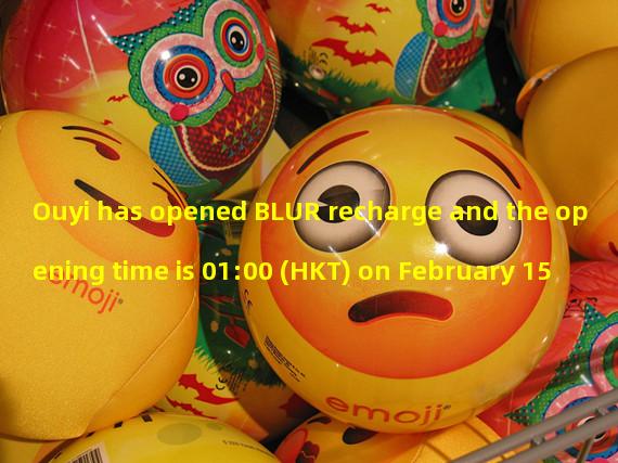Ouyi has opened BLUR recharge and the opening time is 01:00 (HKT) on February 15