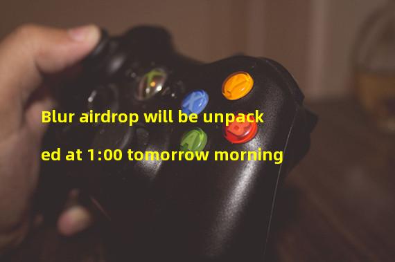 Blur airdrop will be unpacked at 1:00 tomorrow morning