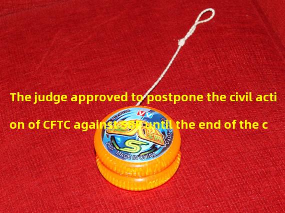 The judge approved to postpone the civil action of CFTC against SBF until the end of the criminal case