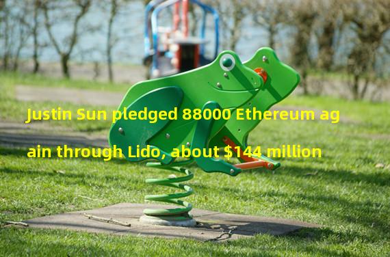 Justin Sun pledged 88000 Ethereum again through Lido, about $144 million