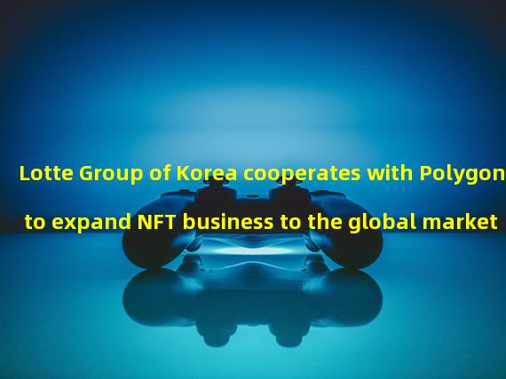 Lotte Group of Korea cooperates with Polygon to expand NFT business to the global market