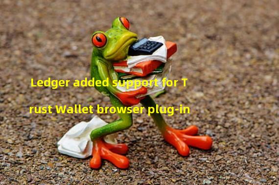Ledger added support for Trust Wallet browser plug-in