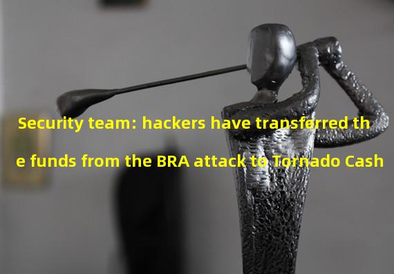 Security team: hackers have transferred the funds from the BRA attack to Tornado Cash
