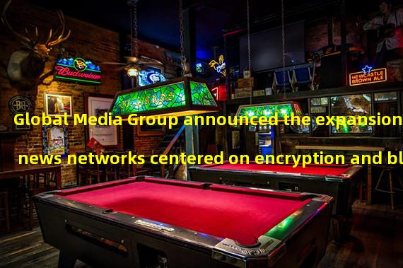 Global Media Group announced the expansion of news networks centered on encryption and blockchain