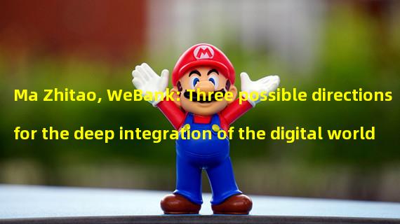 Ma Zhitao, WeBank: Three possible directions for the deep integration of the digital world and the physical world