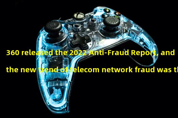 360 released the 2022 Anti-Fraud Report, and the new trend of telecom network fraud was the yuan universe and web3.0