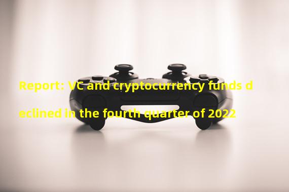 Report: VC and cryptocurrency funds declined in the fourth quarter of 2022