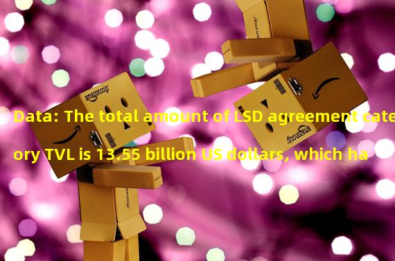 Data: The total amount of LSD agreement category TVL is 13.55 billion US dollars, which has exceeded the loan agreement category