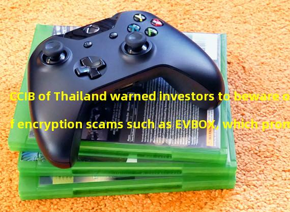 CCIB of Thailand warned investors to beware of encryption scams such as EVBOX, which promise abnormally high returns