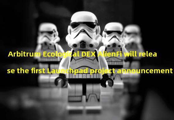 Arbitrum Ecological DEX AlienFi will release the first Launchpad project announcement