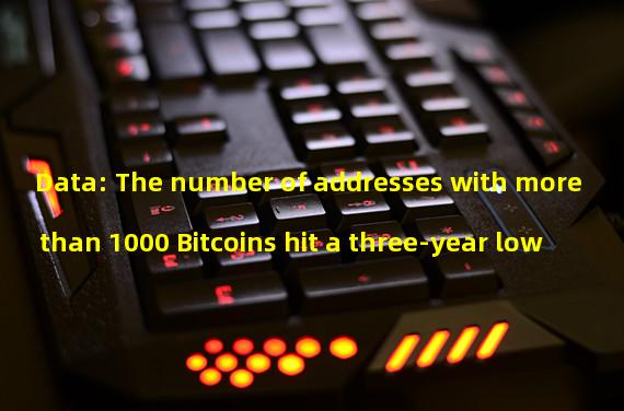 Data: The number of addresses with more than 1000 Bitcoins hit a three-year low
