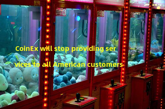 CoinEx will stop providing services to all American customers