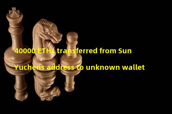 40000 ETHs transferred from Sun Yuchens address to unknown wallet