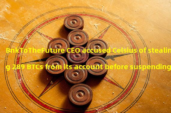 BnkToTheFuture CEO accused Celsius of stealing 289 BTCs from its account before suspending withdrawal