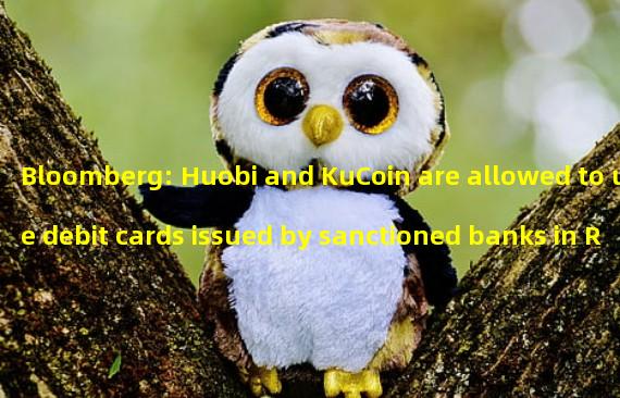 Bloomberg: Huobi and KuCoin are allowed to use debit cards issued by sanctioned banks in Russia for transactions
