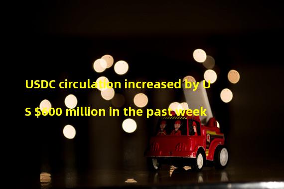 USDC circulation increased by US $600 million in the past week