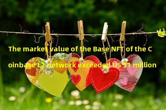 The market value of the Base NFT of the Coinbase L2 network exceeded US $1 million