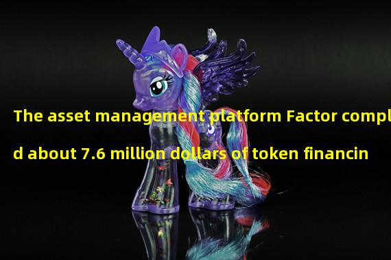The asset management platform Factor completed about 7.6 million dollars of token financing