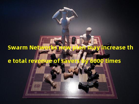 Swarm Networks new plan may increase the total revenue of savers by 6000 times