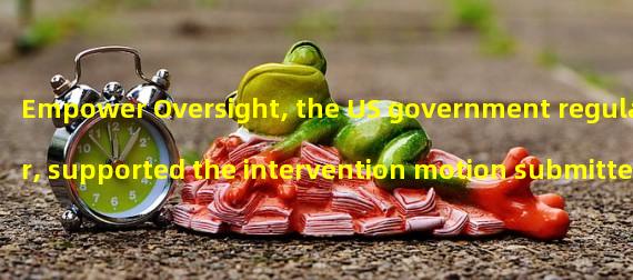 Empower Oversight, the US government regulator, supported the intervention motion submitted by Roslyn Layton to the court