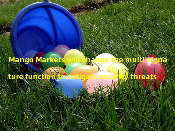 Mango Markets will change the multi-signature function to mitigate security threats