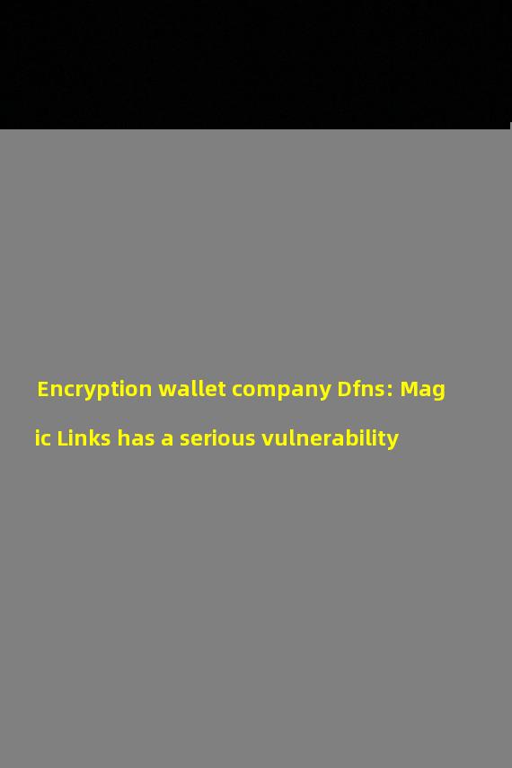 Encryption wallet company Dfns: Magic Links has a serious vulnerability
