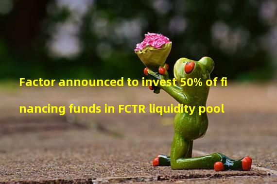 Factor announced to invest 50% of financing funds in FCTR liquidity pool